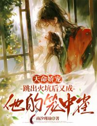 天命娇宠:跳出火坑后又成他的笼中雀(新书)大结局在线阅读