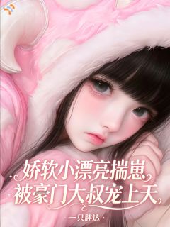 良心推荐娇软小漂亮揣崽被豪门大叔宠上天小说试读