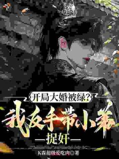 抖音爆款开局大婚被绿?我反手带小弟捉奸顾叶白龙昊无广告阅读