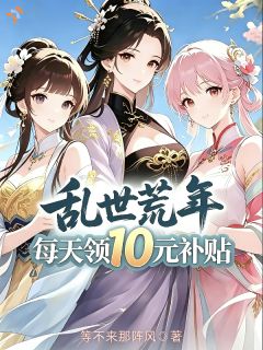 乱世荒年:每天领10元补贴曹川陈大妮全章节在线阅读