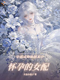 最完整版穿越成狗血剧本中怀孕的女配热门连载小说