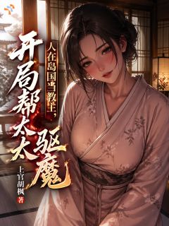 全章节小说人在岛国当教主，开局帮太太驱魔上官胡枫最新阅读