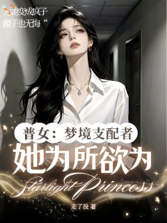 老书虫力荐普女：梦境支配者她为所欲为免费无弹窗阅读