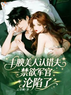 丰腴美人认错夫,禁欲军官沦陷了全集小说_姜云珠霍成野完结版阅读