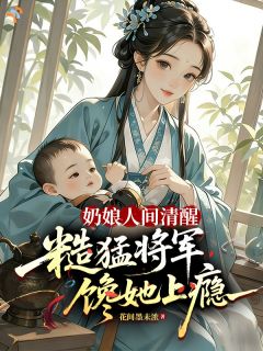 奶娘人间清醒,糙猛将军馋她上瘾容含桃秦孟春小说全文-奶娘人间清醒,糙猛将军馋她上瘾小说
