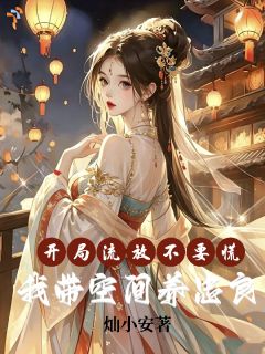 开局流放不要慌,我带空间养忠良(灿小安小说)小说最新章节