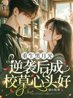 【重生黑月光，逆袭后成校草心头好】小说在线阅读-重生黑月光，逆袭后成校草心头好免费版目录阅读全文