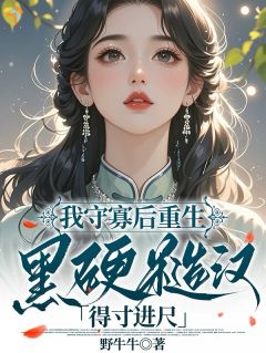 高山月池牧野小说全文免费阅读我守寡后重生，黑硬糙汉得寸进尺全文免费阅读