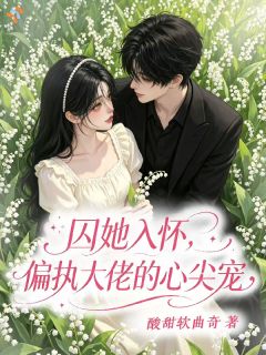 [抖音]小说君玥安瑟伦廷囚她入怀，偏执大佬的心尖宠