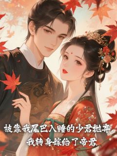 抖音被靠我尾巴入睡的少君抛弃，我转身嫁给了帝君by玖日故事在线阅读