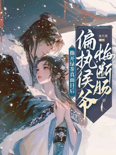 撕开绿茶真面目后,偏执侯爷悔断肠精彩小说-撕开绿茶真面目后,偏执侯爷悔断肠目录阅读