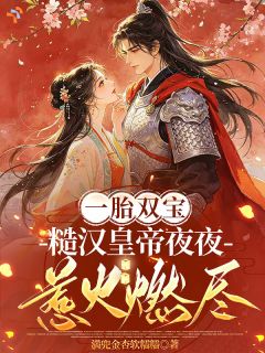 一胎双宝，糙汉皇帝夜夜惹火燃尽小说-一胎双宝，糙汉皇帝夜夜惹火燃尽抖音小说沈玉娘燕九骁