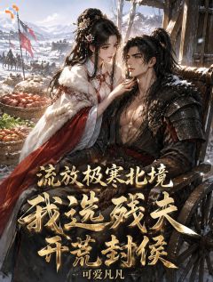 流放极寒北境,我选残夫开荒封侯章节全目录 林清禾霍烬全文免费阅读