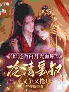 小说推荐谁还做白月光的血库?冷清皇叔又争又抢!完结版全章节阅读