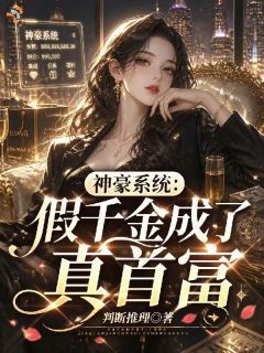 抖音热推小说神豪系统:假千金成了真首富全文在线阅读