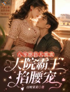 值得熬夜看完的八零绝色大蜜蜜,大院霸王掐腰宠小说阅读