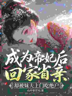 知乎小说成为帝妃后回家省亲,却被妹夫上门吃绝户主角是薛瑾萧时胤全文阅读
