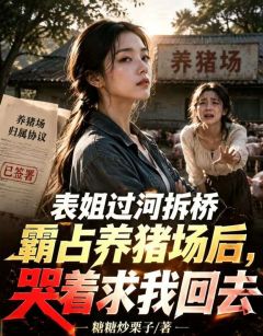 快手热推表姐过河拆桥霸占养猪场后,哭着求我回去小说主角李婷唐瑭在线阅读