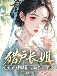 抖音爆款猎户长姐：开荒种田养活三个大佬小说免费阅读-暗夜阅读网