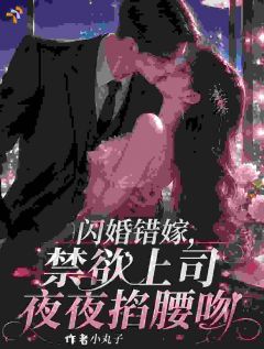阮念初裴景衍小说章节目录阅读-闪婚错嫁，禁欲上司夜夜掐腰吻在哪免费看