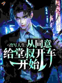 改写人生，从同意给堂叔开车开始小说-江河江瑟全篇阅读