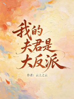 抖音热推小说我的夫君是大反派全文在线阅读