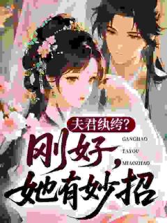 (抖音)夫君纨绔？刚好，她有妙招！ 主角钱幼微江憬