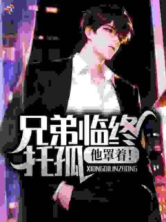 兄弟临终托孤，他罩着！小说(完结)-林恩若兰无删减阅读