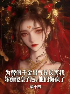 姜真真姜明珠完整版为替假千金出气兄长害我嫁痴傻皇子后，他们悔疯了全文最新阅读