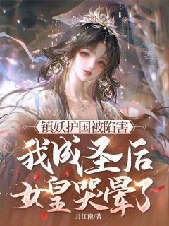镇妖护国被陷害，我成圣后女皇哭晕了！知乎小说最新章节阅读