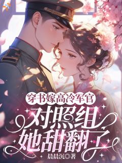 (热推新书)穿书嫁高冷军官,对照组她甜翻了沈芋朵陆沉舟无弹窗阅读
