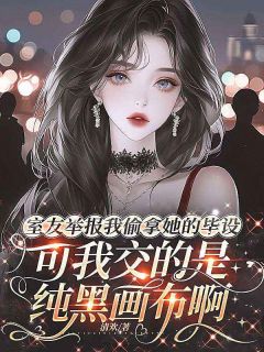 室友举报我偷拿她的毕设,可我交的是纯黑画布啊(清欢小说)小说最新章节