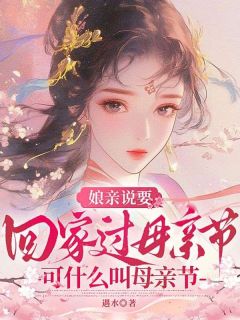 安安叶蓁蓁小说娘亲说要回家过母亲节,可什么叫母亲节?全文阅读