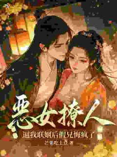 老书虫力荐恶女撩人,逼我联姻后假兄悔疯了免费无弹窗阅读