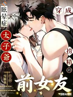 【抖音】穿成眩晕症太子爷的捞精前女友全文阅读