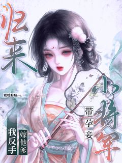 小将军带孕妾归来？我反手嫁他爹完整版免费阅读，纪芙裴雪重小说大结局在哪看