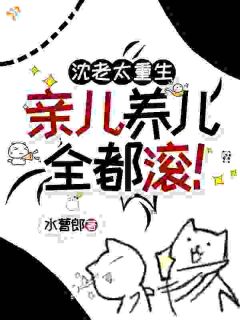 沈老太重生,亲儿养儿全都滚!章节目录小说-沈秀英史东升免费阅读全文