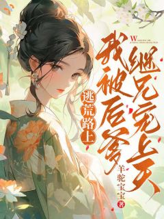 逃荒路上,我被后爹继兄宠上天孟清禾孟世安无广告在线阅读