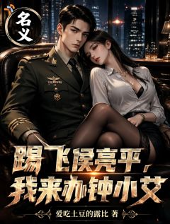 最完整版名义：踹飞侯亮平，我来办钟小艾热门连载小说