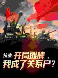 （全集-免费）抗战：开局摊牌，我成了关系户？完本小说_陈振华陈赓全文免费阅读
