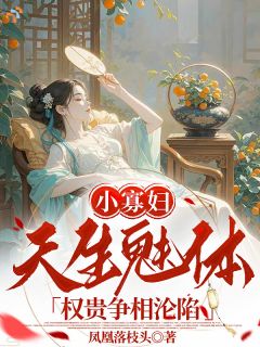 小寡妇天生魅体，权贵争相沦陷奚舞陆旭免费阅读-小寡妇天生魅体，权贵争相沦陷凤凰落枝头小说