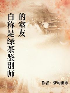 值得熬夜看完的自称是绿茶鉴别师的室友小说阅读