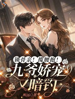 小说锁骨亲!揽腰抱!九爷娇宠又暗钓主角为沈清雾厉九川免费阅读