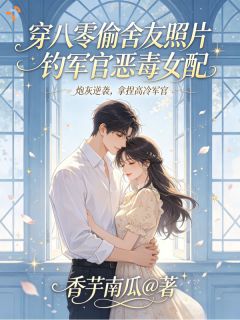 精选好书穿八零偷舍友照片钓军官恶毒女配无删减版全文在线