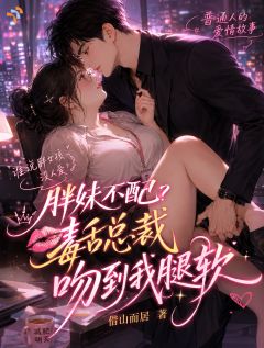 胖妹不配?毒舌总裁吻到我腿软孙樵严谨大结局小说全章节阅读