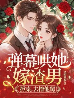 弹幕哄她嫁渣男？掀桌，去撩他舅是什么小说浮疏钟秉均全本免费阅读