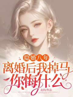 快手隐婚八年,离婚后我掉马你悔什么?小说全本章节大结局