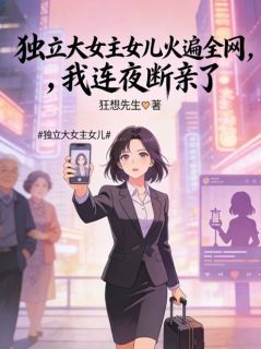 热门小说独立大女主女儿火遍全网，我连夜断亲了完整版全文阅读