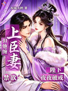 老书虫看了N遍的陛下禁欲,但他夜夜破戒缠上臣妻最新章节