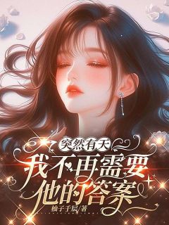 热门小说突然有天我不再需要他的答案完整版全文阅读